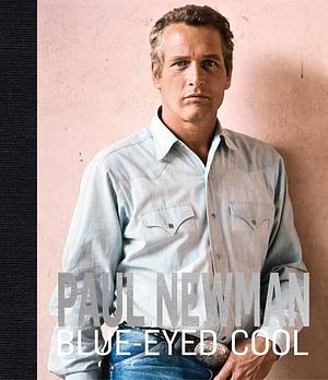 Blue-eyed Cool: Paul Newman Through the Lens of Six Great Photographers by James Clarke