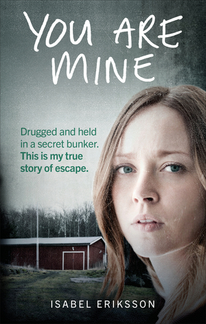 You Are Mine: My horrifying true story of being kidnapped by an evil doctor and held captive as a sex slave by Isabel Eriksson