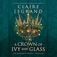 A Crown of Ivy and Glass by Claire Legrand