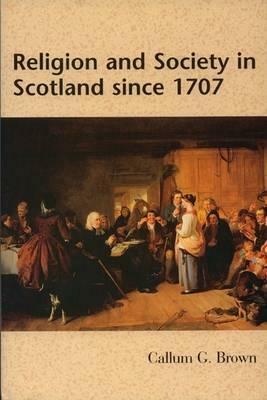Religion and Society in Scotland since 1707 by Callum G. Brown