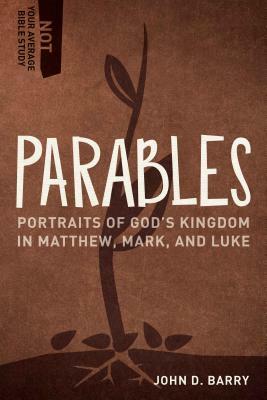 Parables: Portraits of God's Kingdom in Matthew, Mark, and Luke by John D. Barry