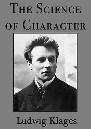 The Science of Character: Principles of Characterology by Ludwig Klages