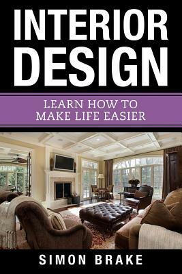 Interior Design: Learn How To Make Life Easier by Simon Brake