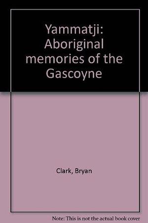 Yammatji: Aboriginal Memories of the Gascoyne by Bryan Clark