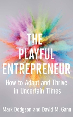 The Playful Entrepreneur: How to Adapt and Thrive in Uncertain Times by Mark Dodgson, David M. Gann