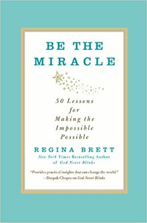 Be the Miracle: 50 Lessons for Making the Impossible Possible by Regina Brett