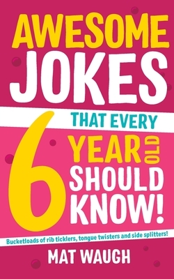 Awesome Jokes That Every 6 Year Old Should Know! by Mat Waugh