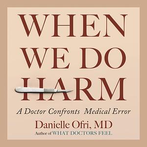 When We Do Harm: A Doctor Confronts Medical Error by Danielle Ofri