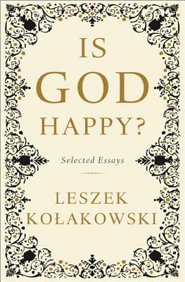 Is God Happy?: Selected Essays by Leszek Kolakowski