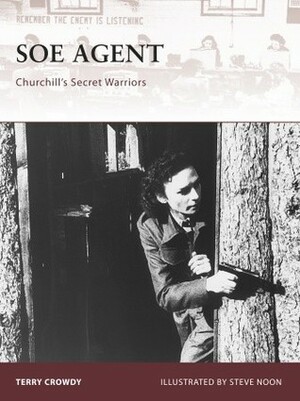 SOE Agent: Churchill's Secret Warriors by Terry Crowdy, Steve Noon