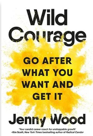 Wild Courage: Go After What You Want and Get It by Jenny Wood