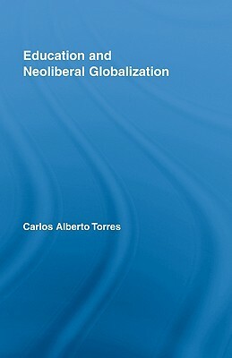 Education and Neoliberal Globalization by Carlos Alberto Torres