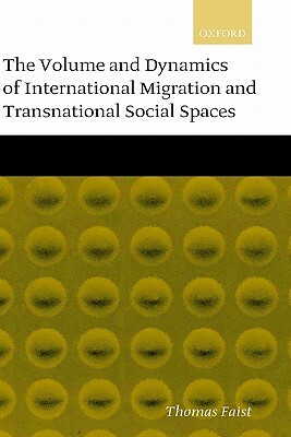 The Volume and Dynamics of International Migration and Transnational Social Spaces by Thomas Faist