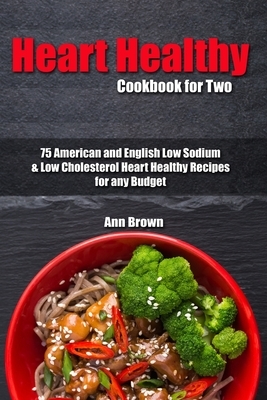 Heart Healthy Cookbook for Two: 75 American and English Low Sodium & Low Cholesterol Heart Healthy Recipes for any Budget by Ann Brown