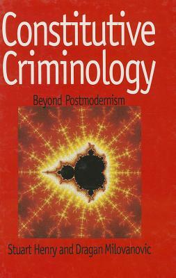 Constitutive Criminology: Beyond Postmodernism by Stuart Henry, Dragan Milovanovic
