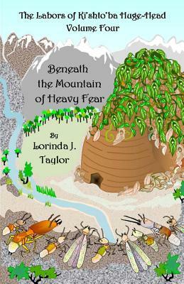 The Labors of Ki'shto'ba Huge-Head, Volume Four: Beneath the Mountain of Heavy Fear by Lorinda J. Taylor