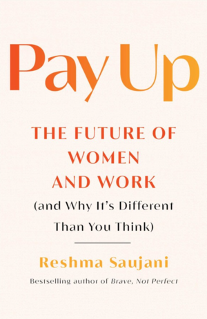 Pay Up: The Future of Women and Work (and Why It's Different Than You Think) by Reshma Saujani