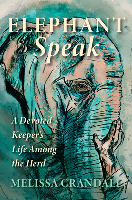 Elephant Speak: A Devoted Keeper's Life Among the Herd by Melissa Crandall
