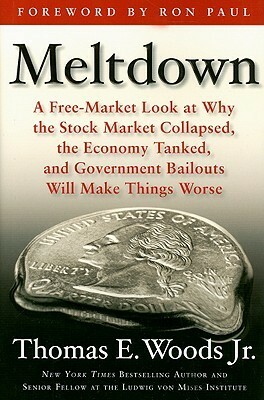 Meltdown: A Free-Market Look at Why the Stock Market Collapsed, the Economy Tanked, and the Government Bailout Will Make Things Worse by Thomas E. Woods Jr., Ron Paul