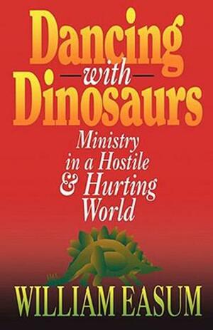 Dancing with Dinosaurs: Ministry in a Hostile & Hurting World by William M. Easum