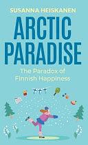 Arctic Paradise: The Paradox of Finnish Happiness by Susanna Heiskanen