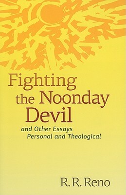 Fighting the Noonday Devil: And Other Essays Personal and Theological by R. R. Reno