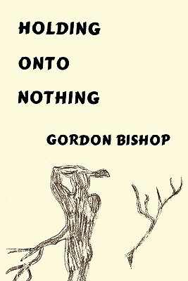 Holding Onto Nothing by Gordon Bishop