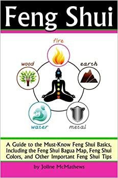 Feng Shui: A Guide to the Must-Know Feng Shui Basics, Including the Feng Shui Bagua Map, Feng Shui Colors, and Other Important Feng Shui Tips by Joline McMathews