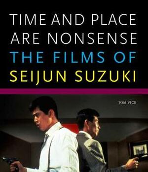 Time and Place Are Nonsense: The Films of Seijun Suzuki by Tom Vick