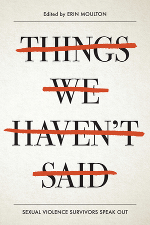 Things We Haven't Said: Sexual Violence Survivors Speak Out by Joan Clare, Sharon Abra Hanen, Bryson McCrone, Ella Andrews, Erin E. Moulton, Shanyn Kay Sprague, Melissa Marr, Janet Goldblatt Holmes, G. Donald Cribbs, Jennifer Carmer-Hall, Stephanie Oakes, Susan Vaught, Linda Diane Wattley, Maya Demri, Aster Lee, Barbara McLean, Misha Tyler, Carol Lynch Williams, Larena Patrick, Allison Maloney, Laura Kelly, LPC, Carrie Jones, Imani Capri, Sharon Lamb, Jane Cochrane, Dina Black, Aaluk Edwardson