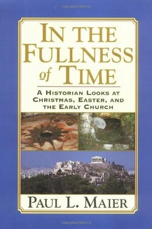 In the Fullness of Time: A Historian Looks at Christmas, Easter & the Early Church by Paul L. Maier