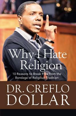 Why I Hate Religion: 10 Reasons to Break Free from the Bondage of Religious Tradition by Creflo Dollar