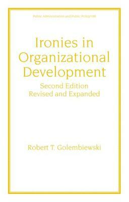 Ironies in Organizational Development: Revised and Expanded by Robert T. Golembiewski