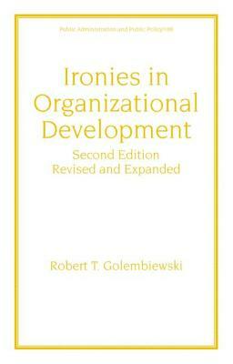 Ironies in Organizational Development: Revised and Expanded by Robert T. Golembiewski