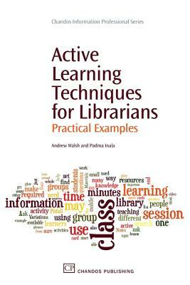 Active Learning Techniques for Librarians: Practical Examples by Andrew Walsh, Padma Inala