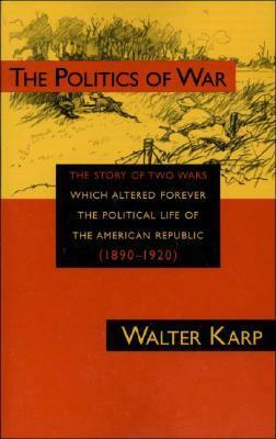 The Politics of War: The Story of Two Wars Which Altered Forever the Political Life of the American Republic by Lewis H. Lapham, Walter Karp