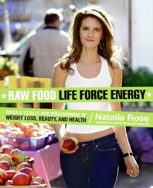 Raw Food Life Force Energy: Enter a Totally New Stratosphere of Weight Loss, Beauty, and Health by Natalia Rose