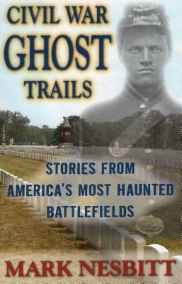 Civil War Ghost Trails: Stories from America's Most Haunted Battlefields by Mark Nesbitt