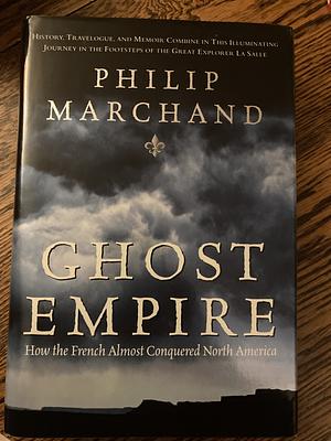 Ghost Empire: How the French Almost Conquered North America by Philip Marchand