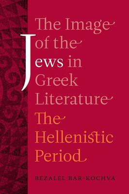 The Image of the Jews in Greek Literature, Volume 51: The Hellenistic Period by Bezalel Bar-Kochva