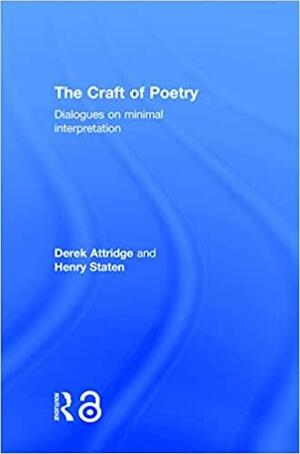 The Craft of Poetry: Dialogues on Minimal Interpretation by Henry Staten, Derek Attridge