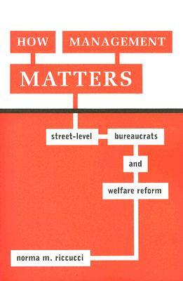 How Management Matters: Street-Level Bureaucrats and Welfare Reform by Norma M. Riccucci