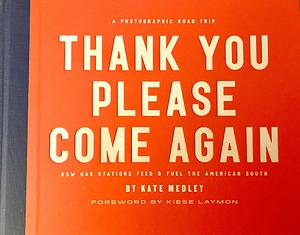 Thank You Please Come Again: How Gas Stations Feed &amp; Fuel the American South : a Photographic Road Trip by Kiese Laymon, Kate Medley