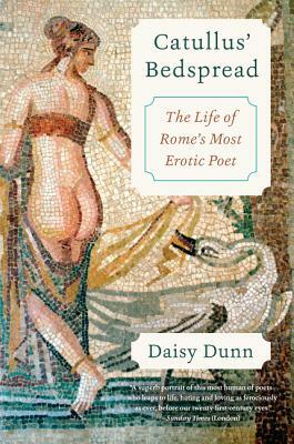 Catullus' Bedspread: The Life of Rome's Most Erotic Poet by Daisy Dunn