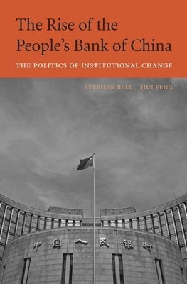 The Rise of the People's Bank of China: The Politics of Institutional Change by Hui Feng, Stephen Bell