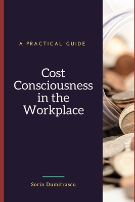 Cost Consciousness in the Workplace: A Practical Guide by Sorin Dumitrascu