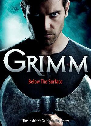 Grimm: Below the Surface: The Insider's Guide to the Show by Neil Edwards