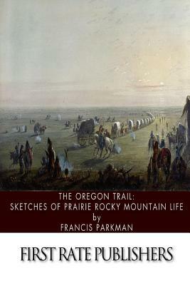The Oregon Trail: Sketches of Prairie Rocky Mountain Life by Francis Parkman