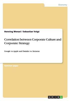 Correlation between Corporate Culture and Corporate Strategy: Google vs. Apple and Daimler vs. Siemens by Henning Wenzel, Sebastian Voigt