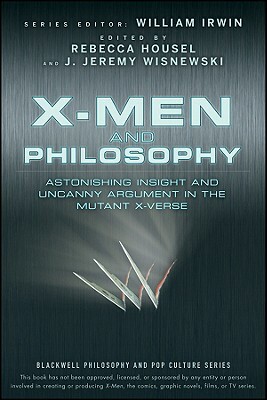 X-Men and Philosophy: Astonishing Insight and Uncanny Argument in the Mutant X-Verse by Rebecca Housel, William Irwin, J. Jeremy Wisnewski
